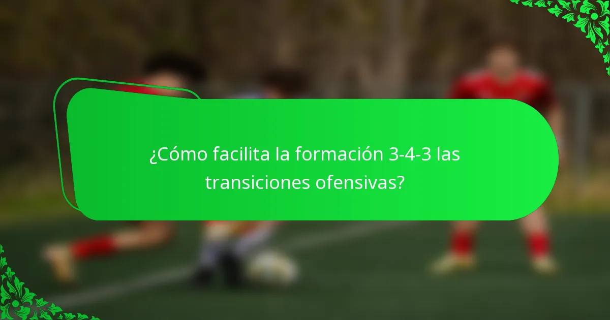¿Cómo facilita la formación 3-4-3 las transiciones ofensivas?