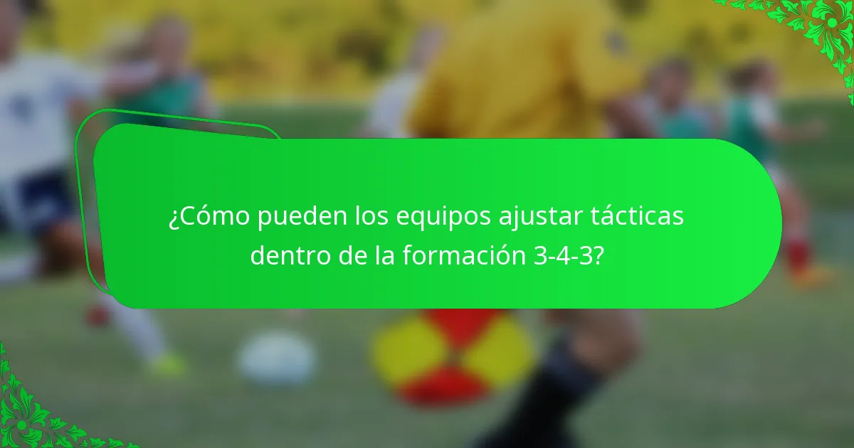 ¿Cómo pueden los equipos ajustar tácticas dentro de la formación 3-4-3?