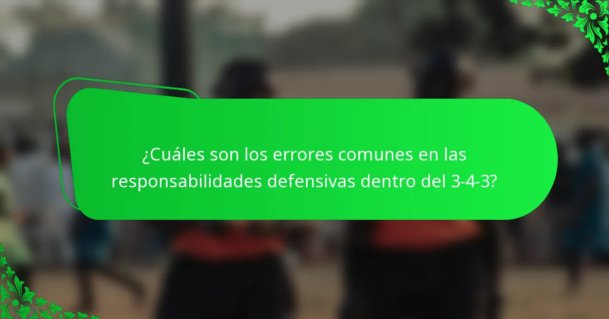 ¿Cuáles son los errores comunes en las responsabilidades defensivas dentro del 3-4-3?
