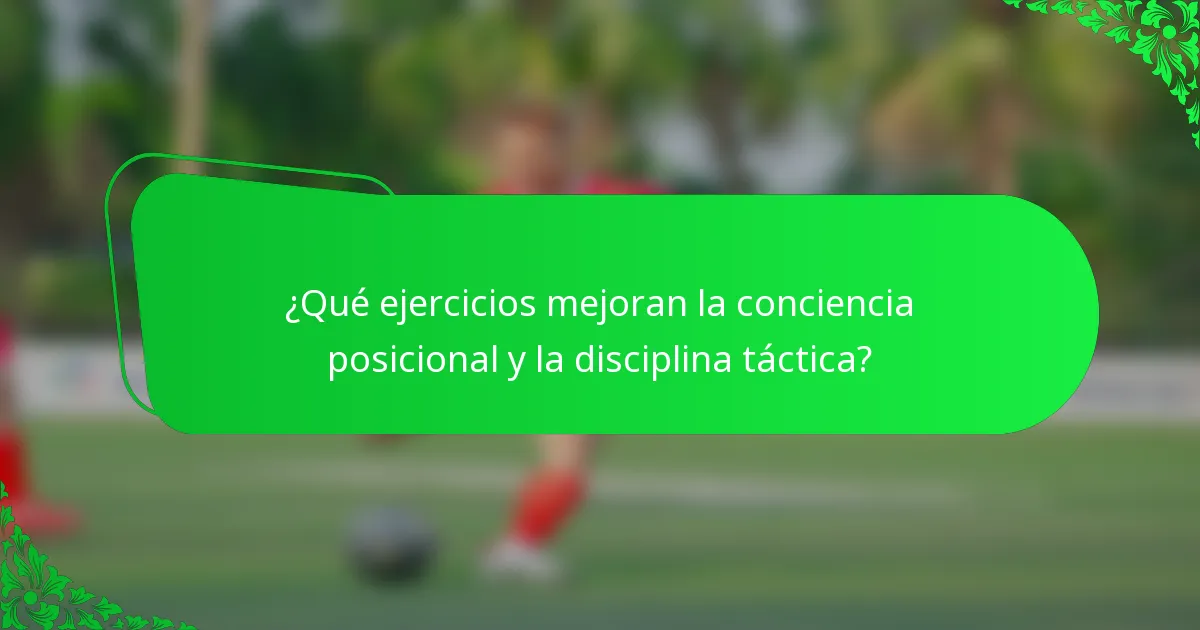 ¿Qué ejercicios mejoran la conciencia posicional y la disciplina táctica?